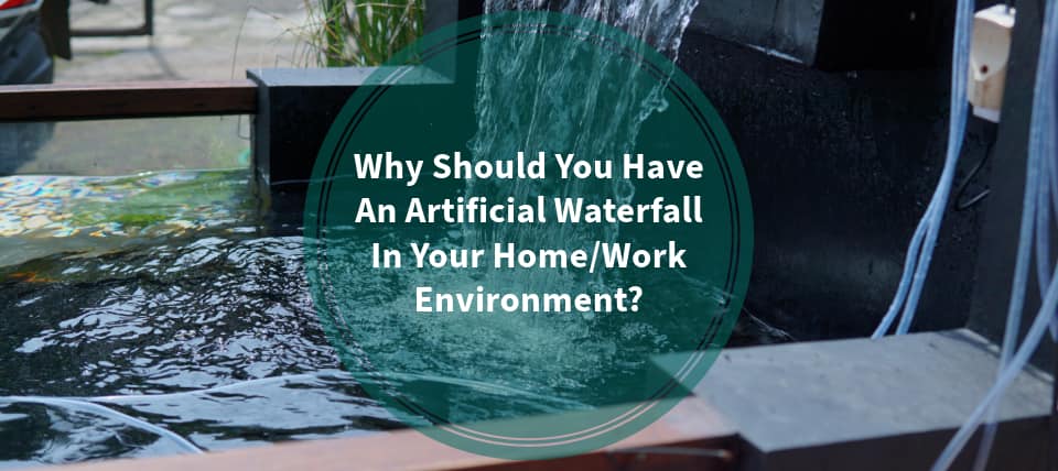 Why Should You Have An Artificial Waterfall In Your Home/Work Environment?