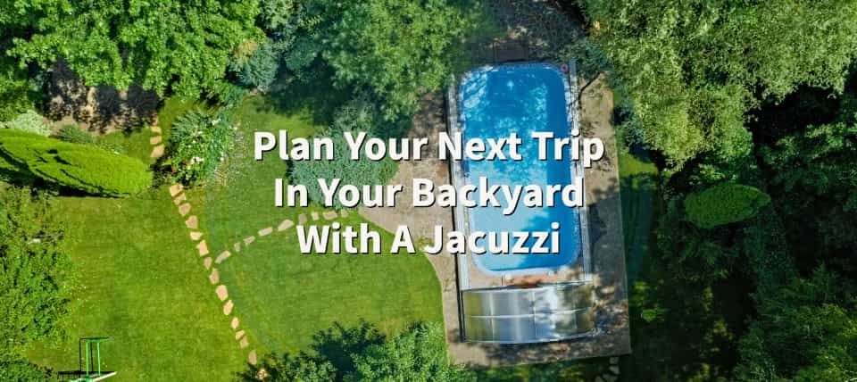 Plan Your Next Trip In Your Backyard With A Jacuzzi